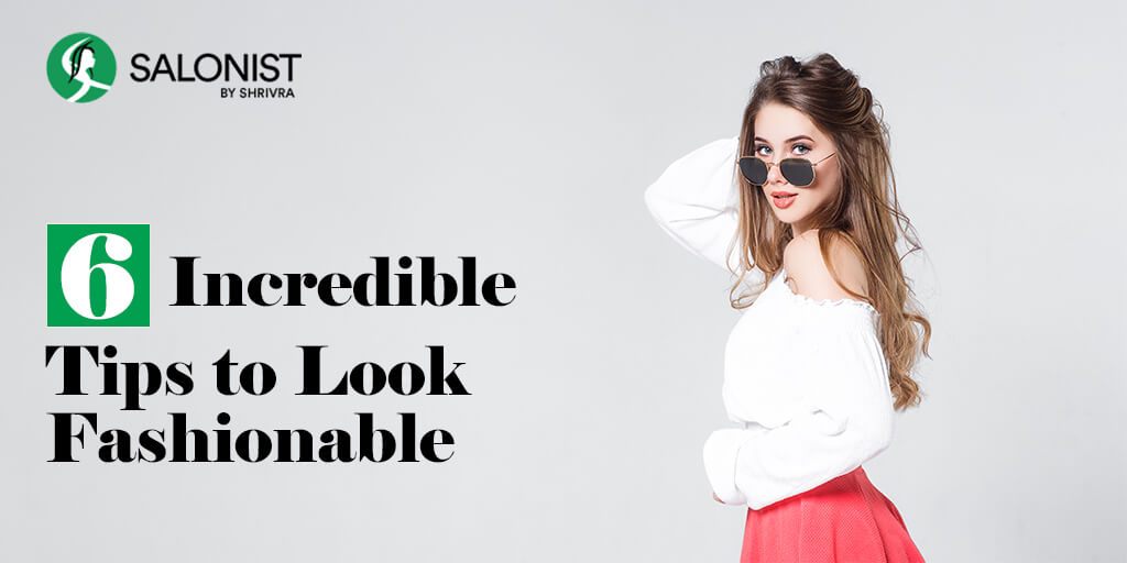 6 Incredible Tips to Look Fashionable